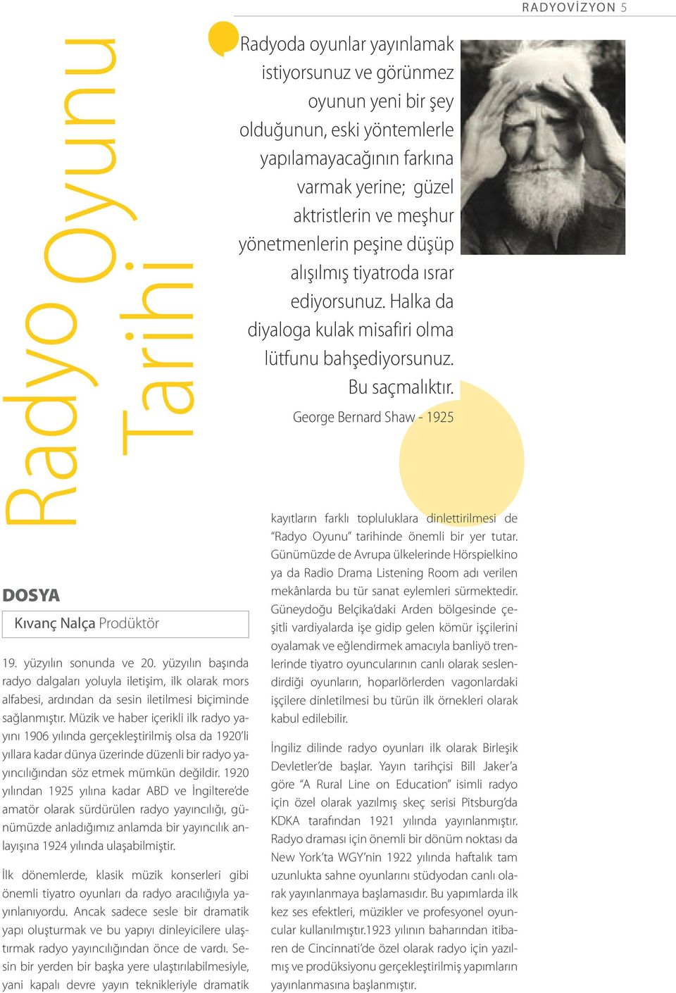 Müzik ve haber içerikli ilk radyo yayını 1906 yılında gerçekleştirilmiş olsa da 1920 li yıllara kadar dünya üzerinde düzenli bir radyo yayıncılığından söz etmek mümkün değildir.