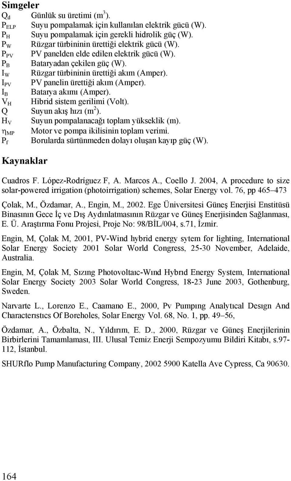 V H Hibrid sistem gerilimi (Volt). Q Suyun akış hızı (m 2 ). H V Suyun pompalanacağı toplam yükseklik (m). η MP Motor ve pompa ikilisinin toplam verimi.