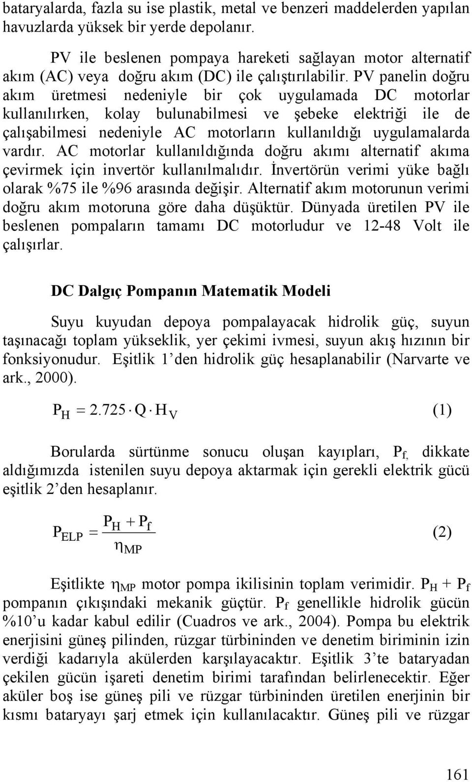 PV panelin doğru akım üretmesi nedeniyle bir çok uygulamada DC motorlar kullanılırken, kolay bulunabilmesi ve şebeke elektriği ile de çalışabilmesi nedeniyle AC motorların kullanıldığı uygulamalarda