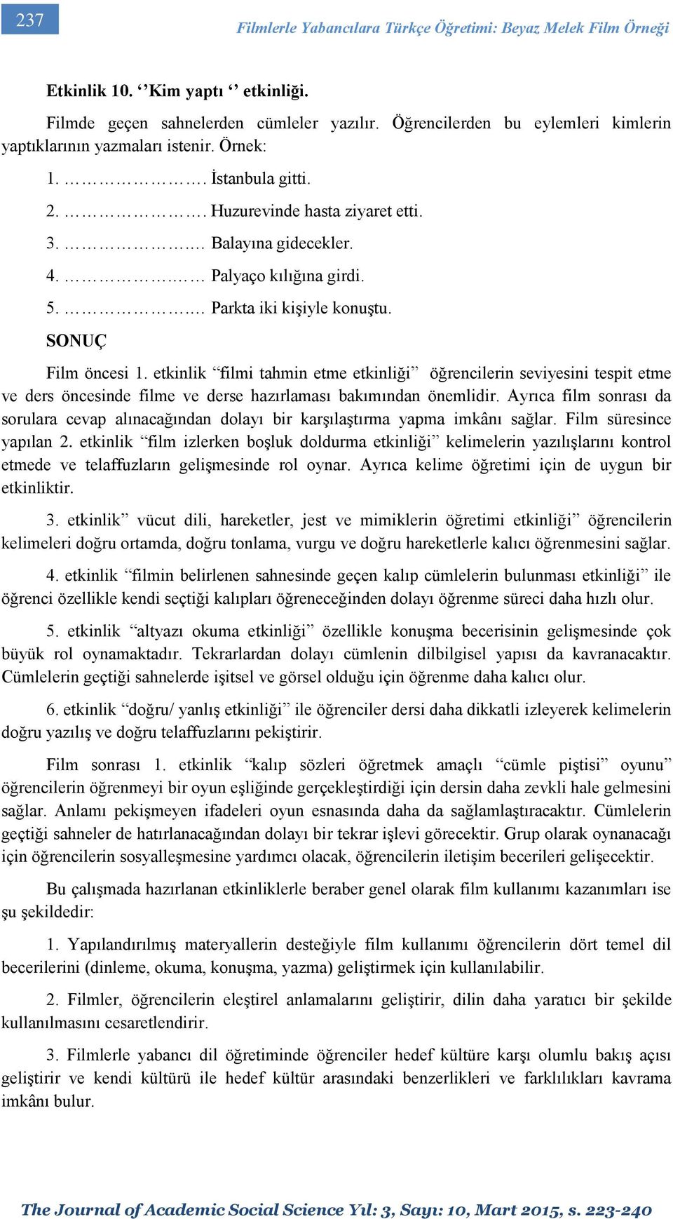 . Parkta iki kişiyle konuştu. SONUÇ Film öncesi 1. etkinlik filmi tahmin etme etkinliği öğrencilerin seviyesini tespit etme ve ders öncesinde filme ve derse hazırlaması bakımından önemlidir.