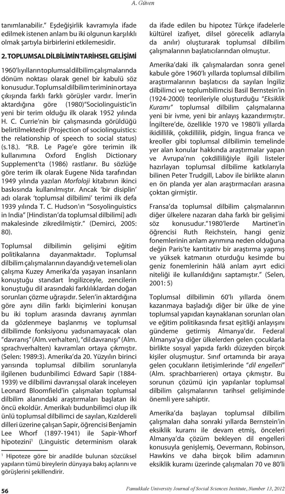 Tplumsal dilbilim teriminin rtaya çıkışında farklı farklı görüşler vardır. İmer in aktardığına göre (1980) Scilinguistic in yeni bir terim lduğu ilk larak 1952 yılında H. C.