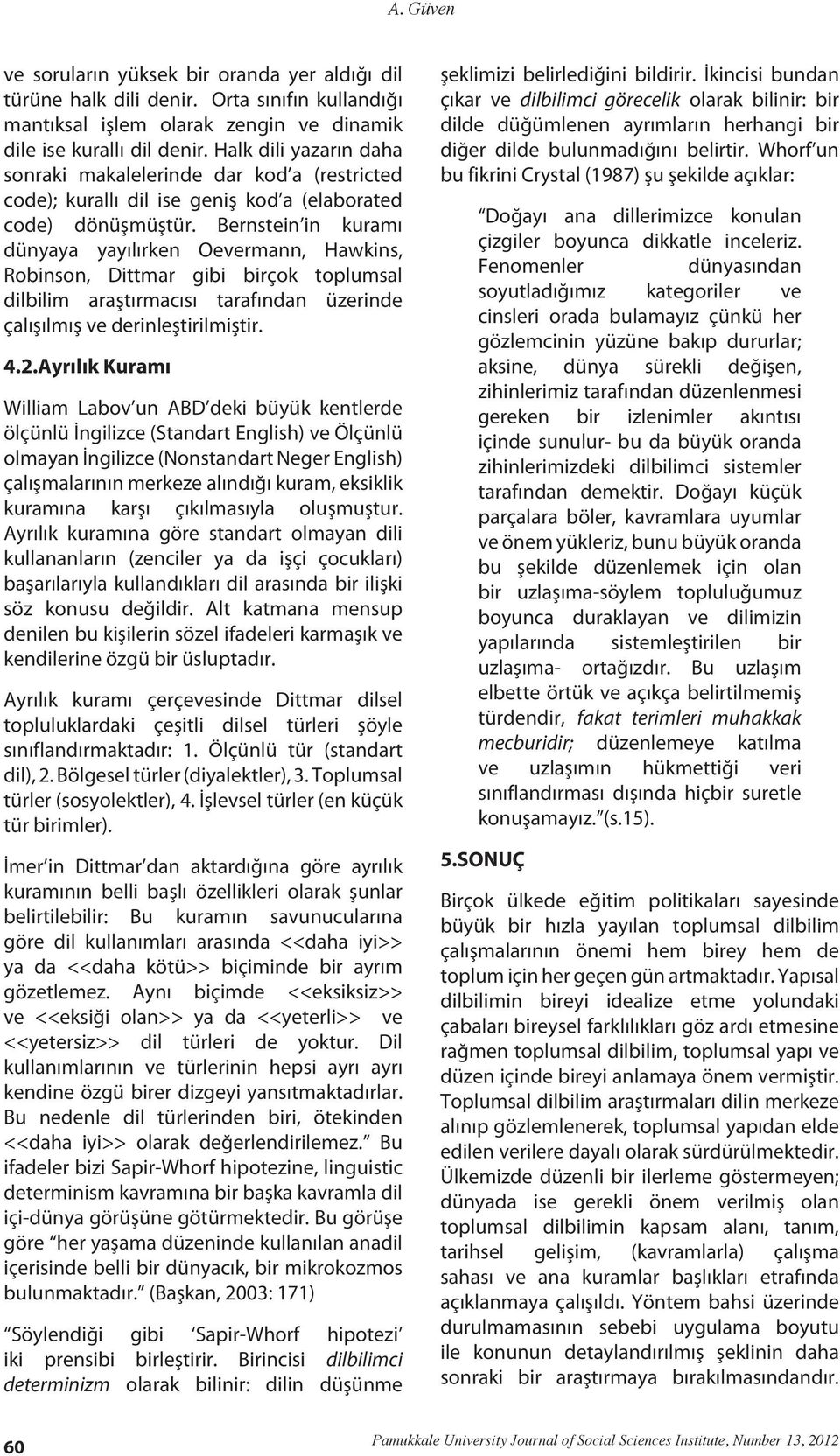 Bernstein in kuramı dünyaya yayılırken Oevermann, Hawkins, Rbinsn, Dittmar gibi birçk tplumsal dilbilim araştırmacısı tarafından üzerinde çalışılmış ve derinleştirilmiştir. 4.2.