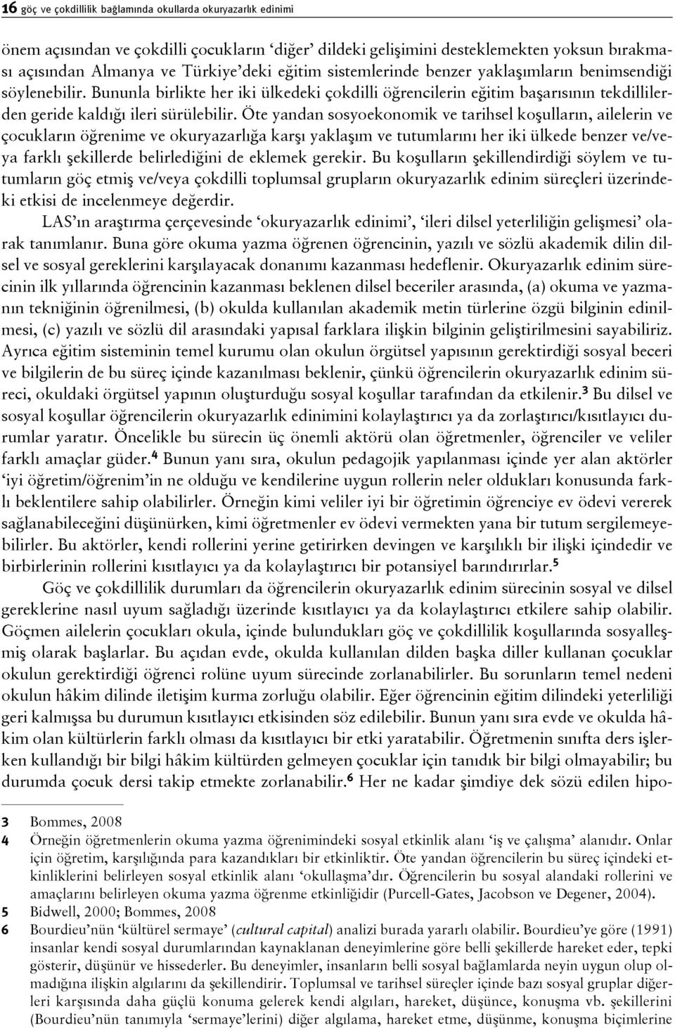 Öte yandan sosyoekonomik ve tarihsel koşulların, ailelerin ve çocukların öğrenime ve okuryazarlığa karşı yaklaşım ve tutumlarını her iki ülkede benzer ve/veya farklı şekillerde belirlediğini de