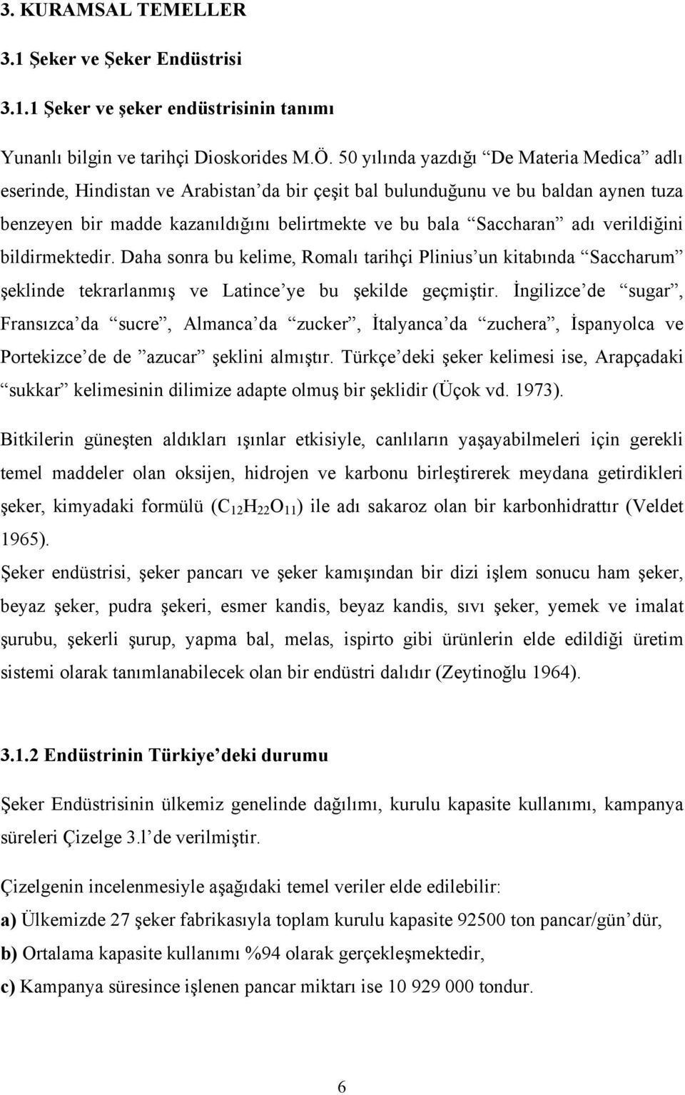 verildiğini bildirmektedir. Daha sonra bu kelime, Romalı tarihçi Plinius un kitabında Saccharum şeklinde tekrarlanmış ve Latince ye bu şekilde geçmiştir.