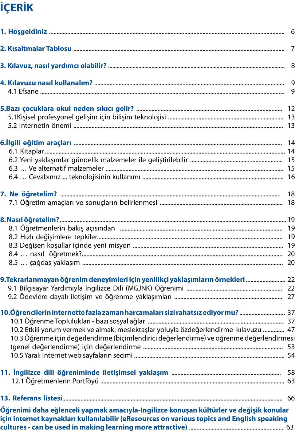 .. 15 6.3 Ve alternatif malzemeler... 15 6.4 Cevabımız... teknolojisinin kullanımı... 16 7. Ne öğretelim?... 18 7.1 Öğretim amaçları ve sonuçların belirlenmesi... 18 8. Nasıl öğretelim?... 19 8.