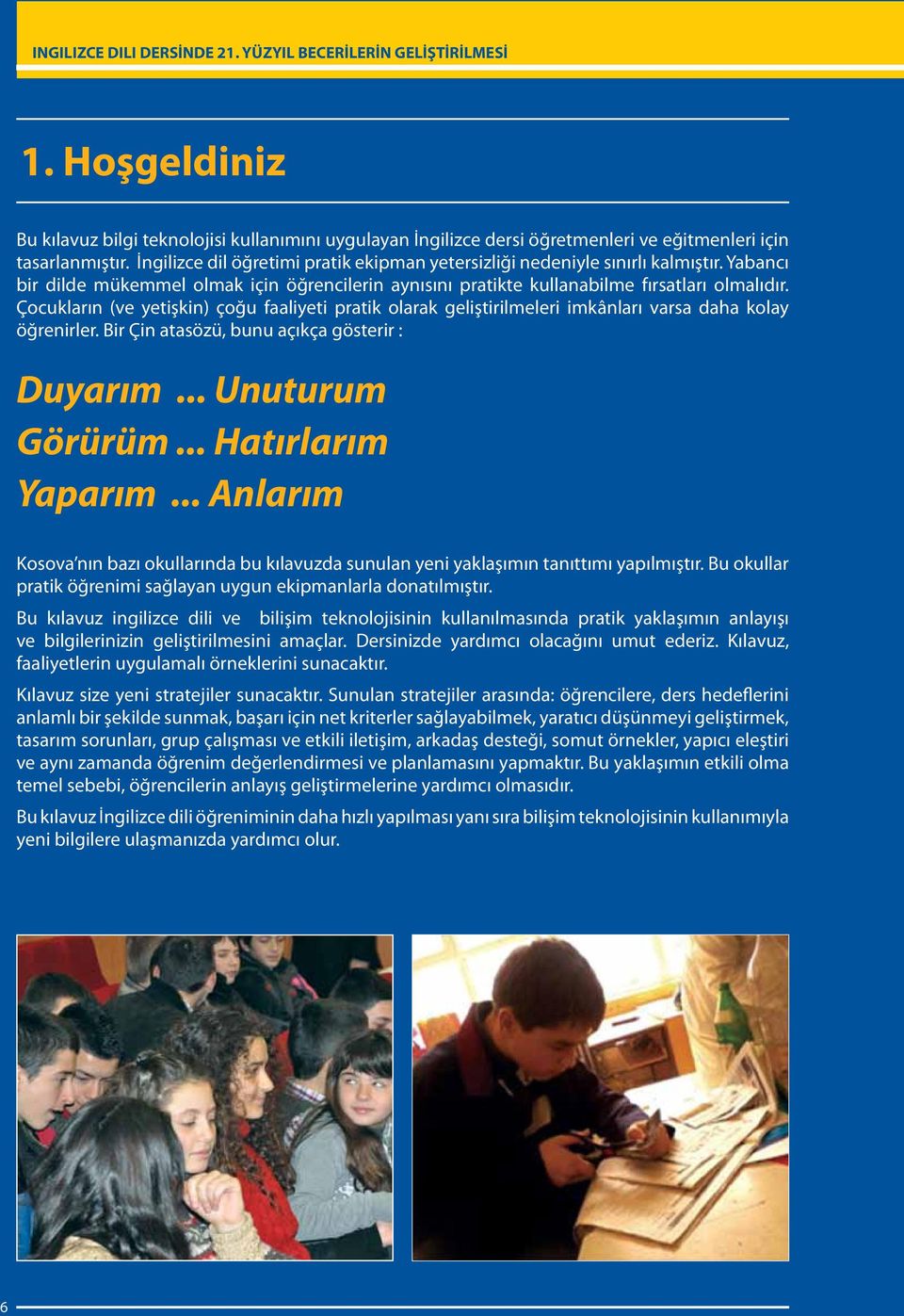 Çocukların (ve yetişkin) çoğu faaliyeti pratik olarak geliştirilmeleri imkânları varsa daha kolay öğrenirler. Bir Çin atasözü, bunu açıkça gösterir : Duyarım... Unuturum Görürüm... Hatırlarım Yaparım.