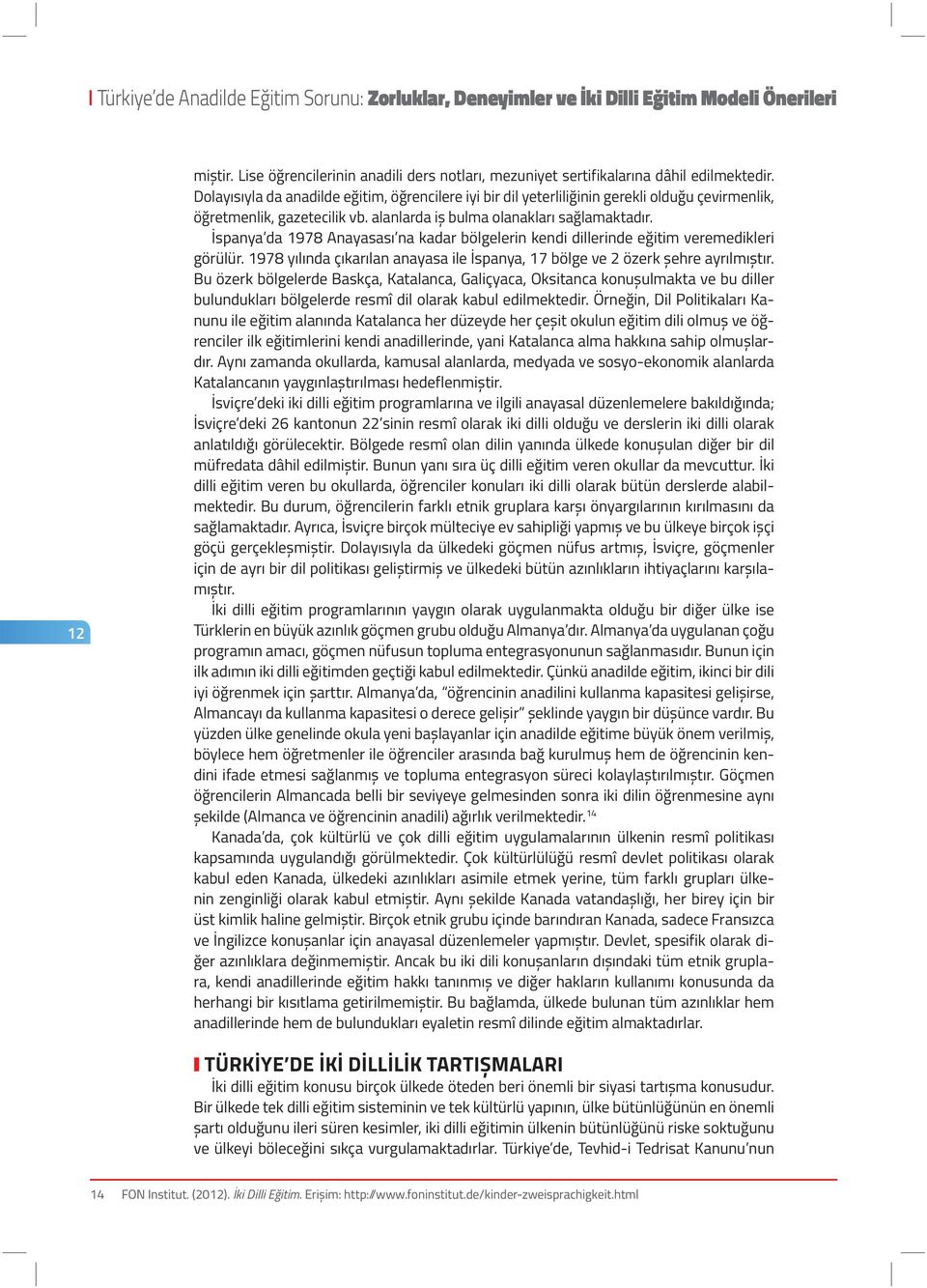 İspanya da 1978 Anayasası na kadar bölgelerin kendi dillerinde eğitim veremedikleri görülür. 1978 yılında çıkarılan anayasa ile İspanya, 17 bölge ve 2 özerk şehre ayrılmıştır.