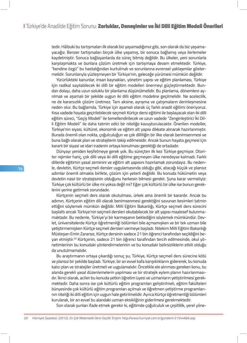 Türkiye, kendine özgü bu hastalığından kurtulmalı ve sorunlarına evrensel yaklaşımlar göstermelidir. Sorunlarıyla yüzleşmeyen bir Türkiye nin, geleceğe yürümesi mümkün değildir.