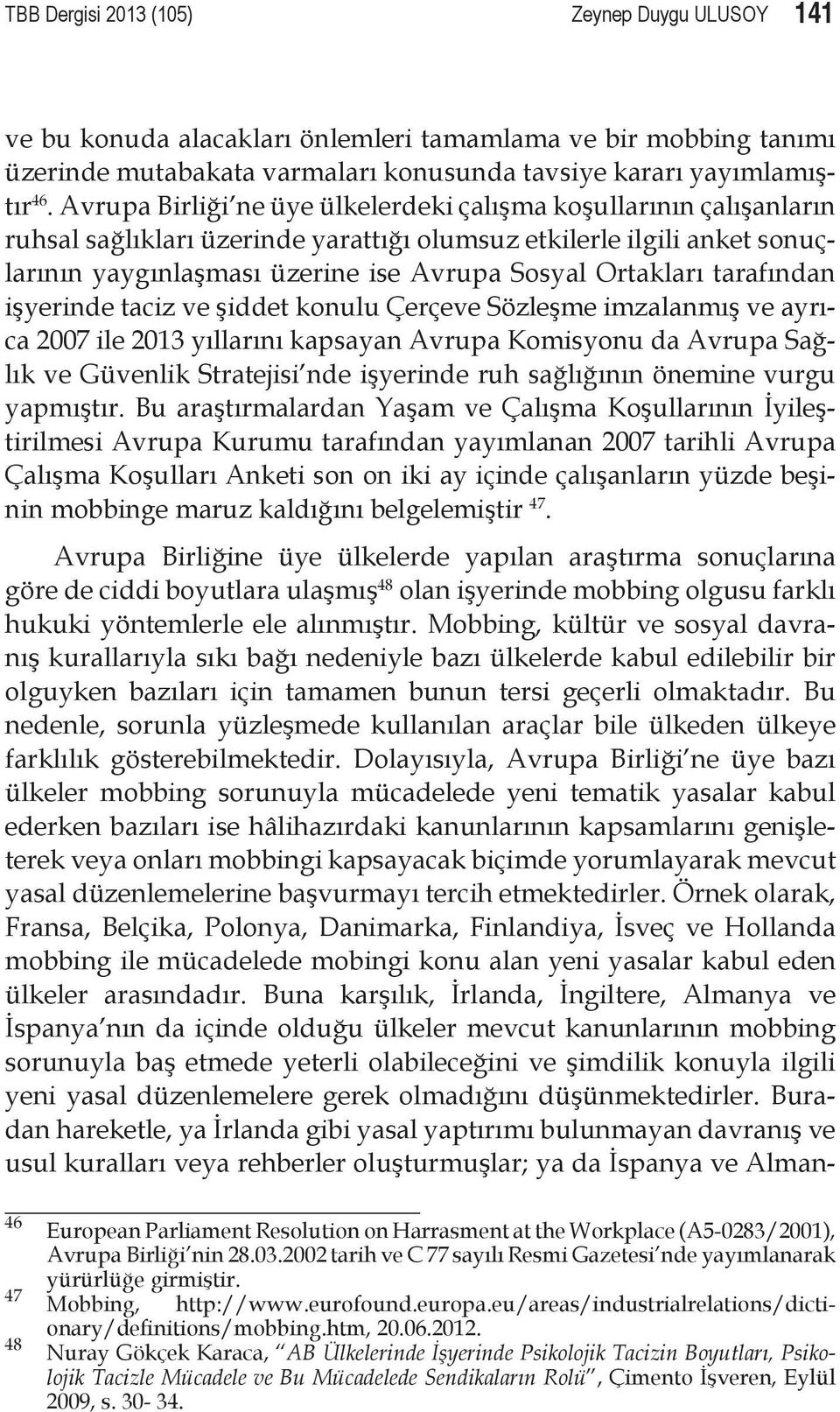 tarafından işyerinde taciz ve şiddet konulu Çerçeve Sözleşme imzalanmış ve ayrıca 2007 ile 2013 yıllarını kapsayan Avrupa Komisyonu da Avrupa Sağlık ve Güvenlik Stratejisi nde işyerinde ruh