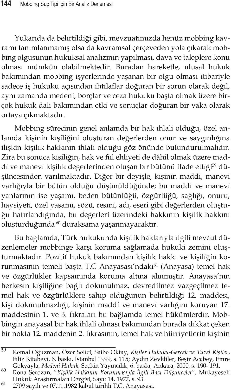 Buradan hareketle, ulusal hukuk bakımından mobbing işyerlerinde yaşanan bir olgu olması itibariyle sadece iş hukuku açısından ihtilaflar doğuran bir sorun olarak değil, aynı zamanda medeni, borçlar