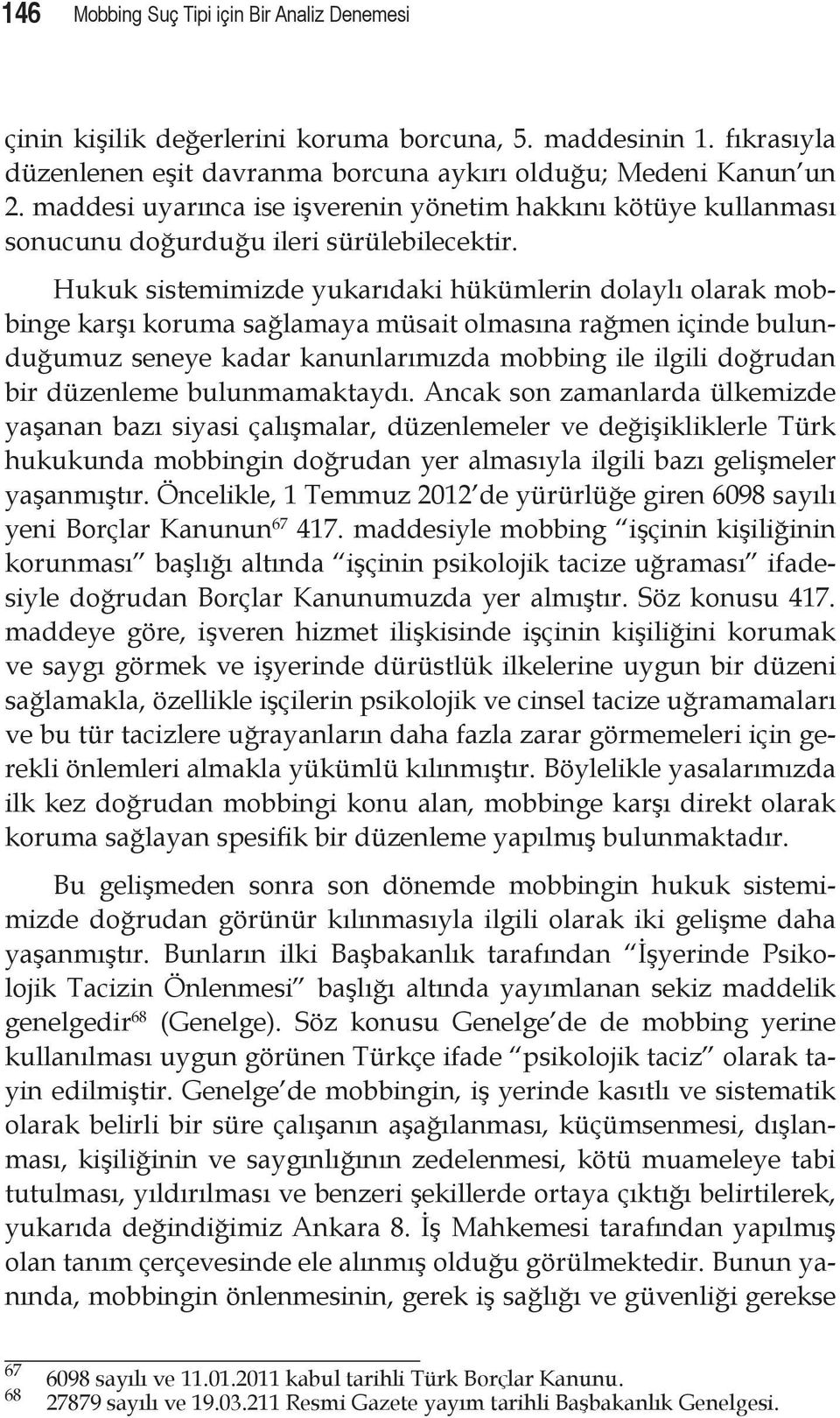 Hukuk sistemimizde yukarıdaki hükümlerin dolaylı olarak mobbinge karşı koruma sağlamaya müsait olmasına rağmen içinde bulunduğumuz seneye kadar kanunlarımızda mobbing ile ilgili doğrudan bir