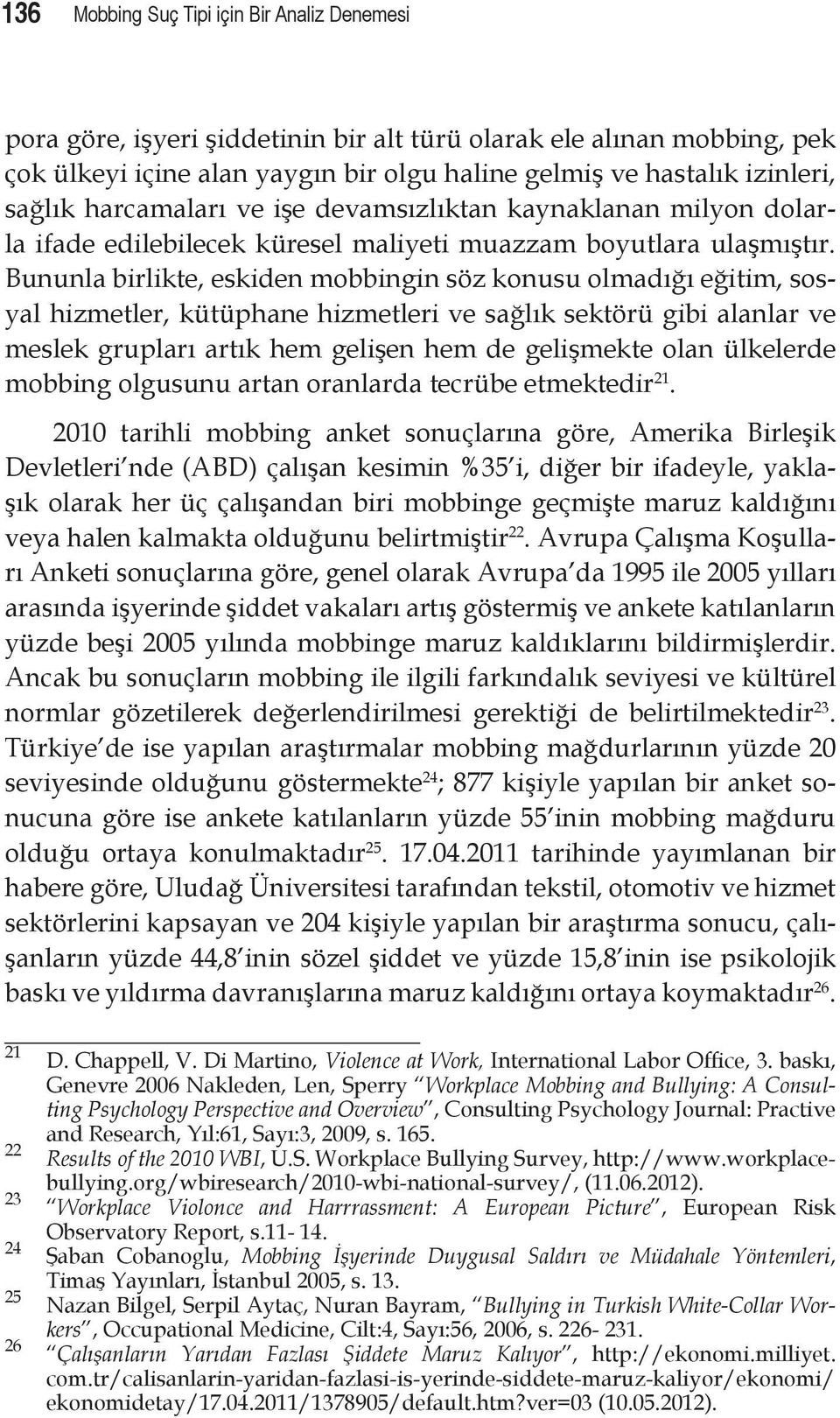 Bununla birlikte, eskiden mobbingin söz konusu olmadığı eğitim, sosyal hizmetler, kütüphane hizmetleri ve sağlık sektörü gibi alanlar ve meslek grupları artık hem gelişen hem de gelişmekte olan