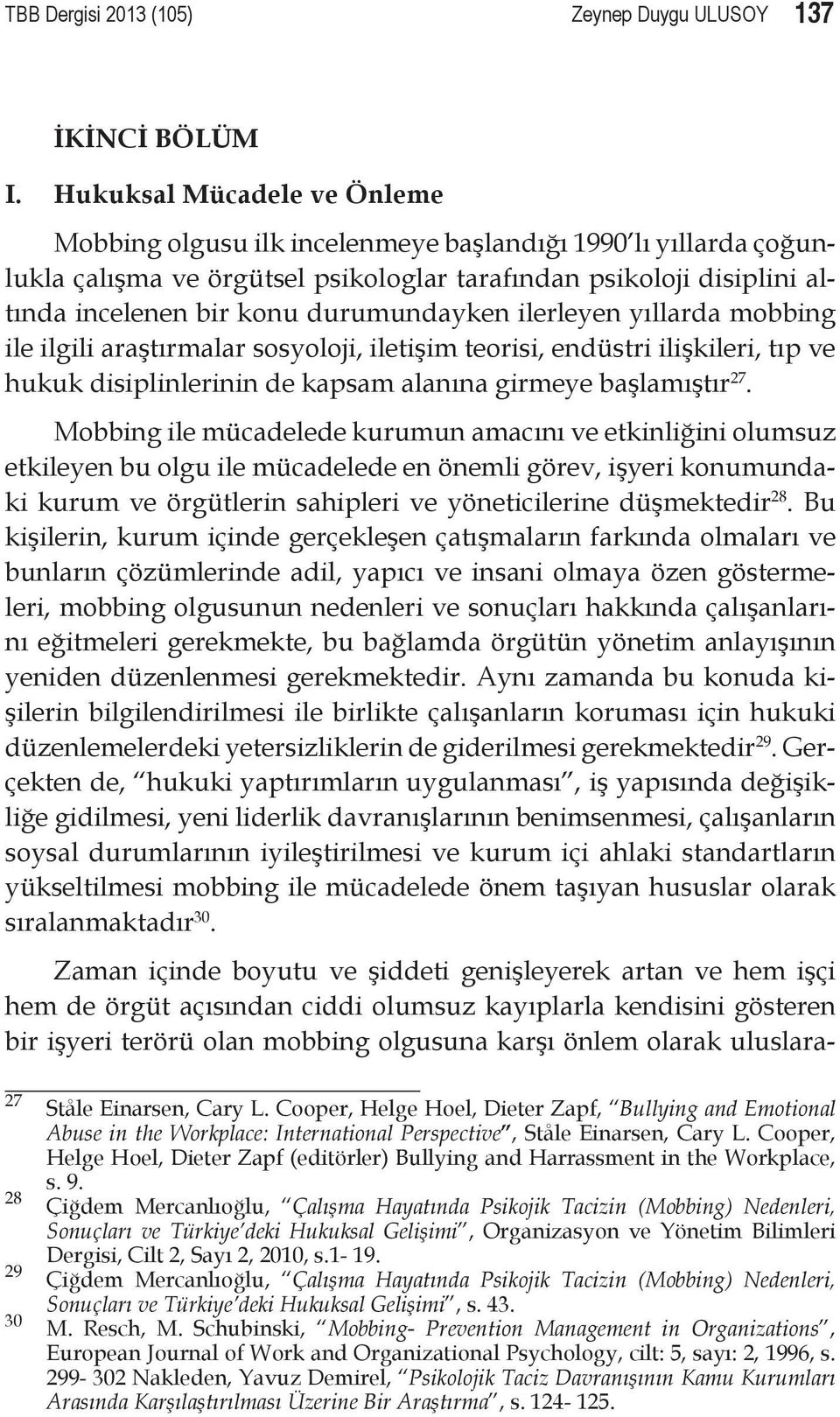 durumundayken ilerleyen yıllarda mobbing ile ilgili araştırmalar sosyoloji, iletişim teorisi, endüstri ilişkileri, tıp ve hukuk disiplinlerinin de kapsam alanına girmeye başlamıştır 27.