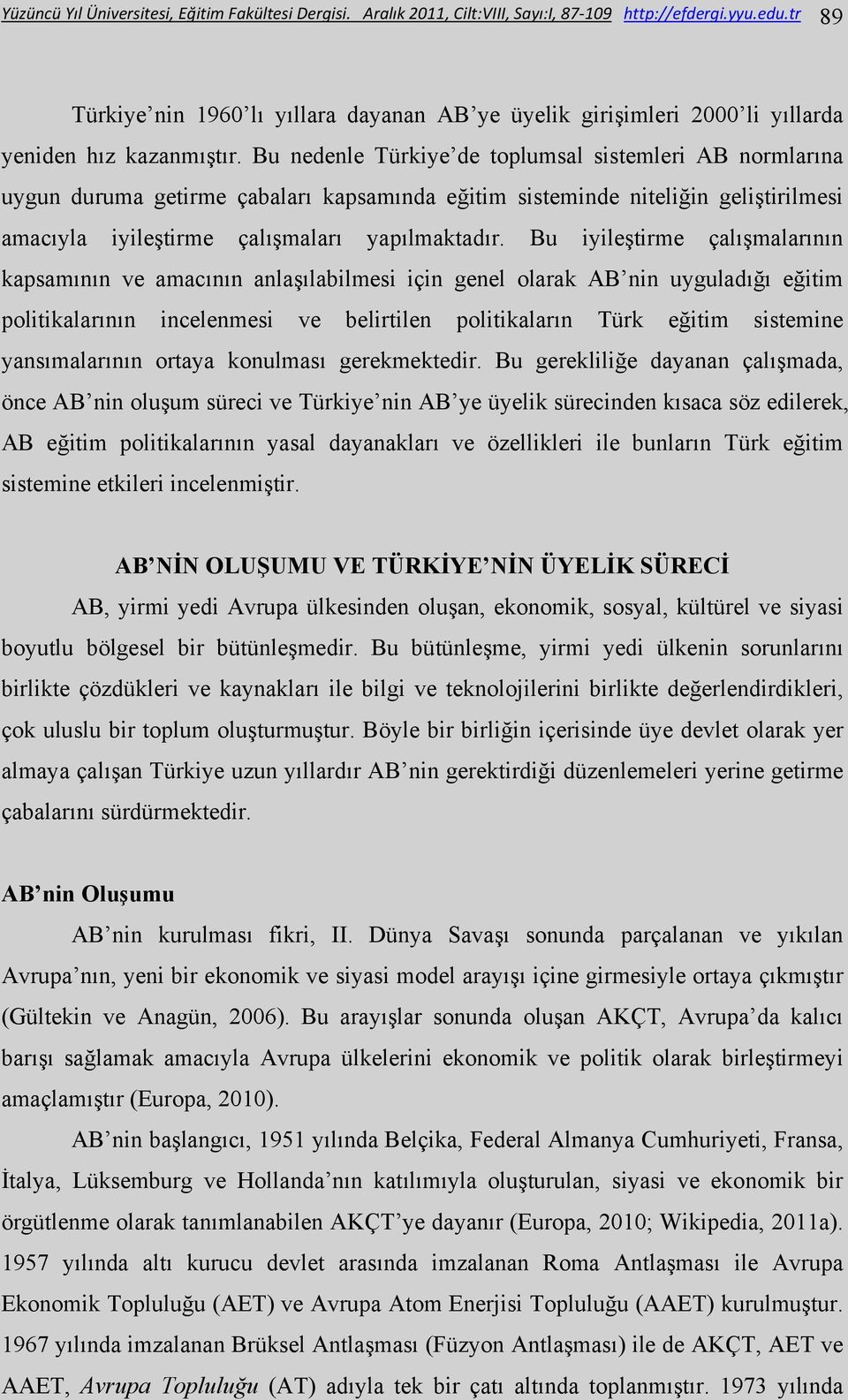 Bu nedenle Türkiye de toplumsal sistemleri AB normlarına uygun duruma getirme çabaları kapsamında eğitim sisteminde niteliğin geliştirilmesi amacıyla iyileştirme çalışmaları yapılmaktadır.