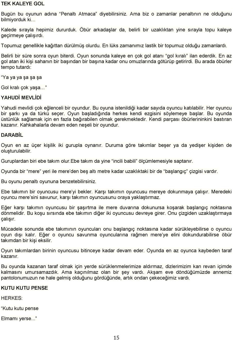 Belirli bir süre sonra oyun biterdi. Oyun sonunda kaleye en çok gol atanı gol kıralı ilan ederdik. En az gol atan iki kişi sahanın bir başından bir başına kadar onu omuzlarında götürüp getirirdi.