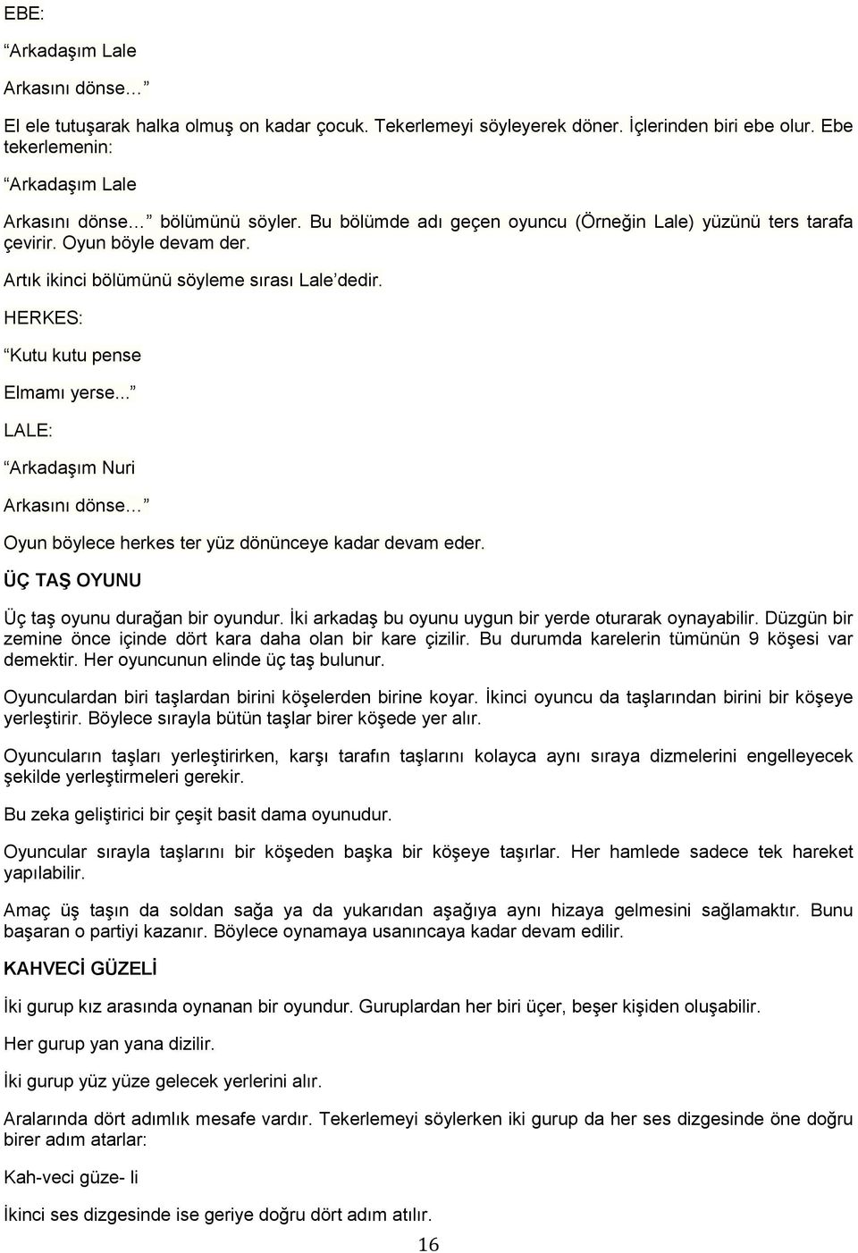 .. LALE: Arkadaşım Nuri Arkasını dönse Oyun böylece herkes ter yüz dönünceye kadar devam eder. ÜÇ TAŞ OYUNU Üç taş oyunu durağan bir oyundur. İki arkadaş bu oyunu uygun bir yerde oturarak oynayabilir.