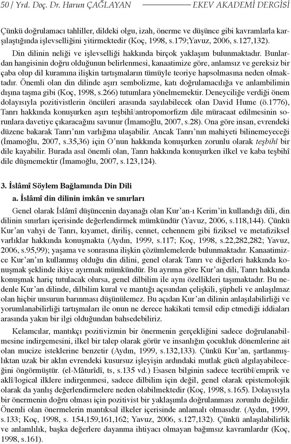 Bunlardan hangisinin doğru olduğunun belirlenmesi, kanaatimize göre, anlamsız ve gereksiz bir çaba olup dil kuramına ilişkin tartışmaların tümüyle teoriye hapsolmasına neden olmaktadır.