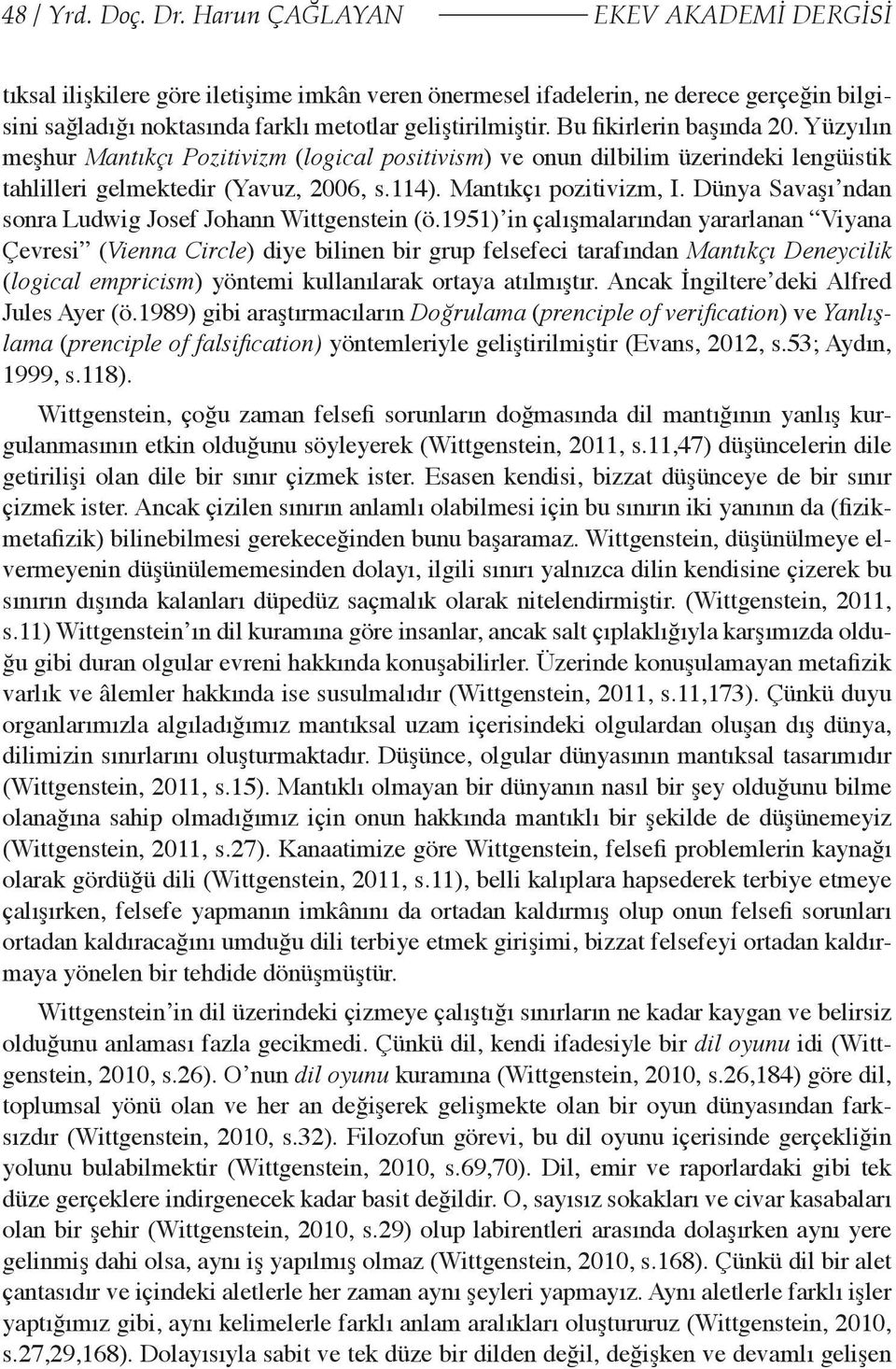 Bu fikirlerin başında 20. Yüzyılın meşhur Mantıkçı Pozitivizm (logical positivism) ve onun dilbilim üzerindeki lengüistik tahlilleri gelmektedir (Yavuz, 2006, s.114). Mantıkçı pozitivizm, I.