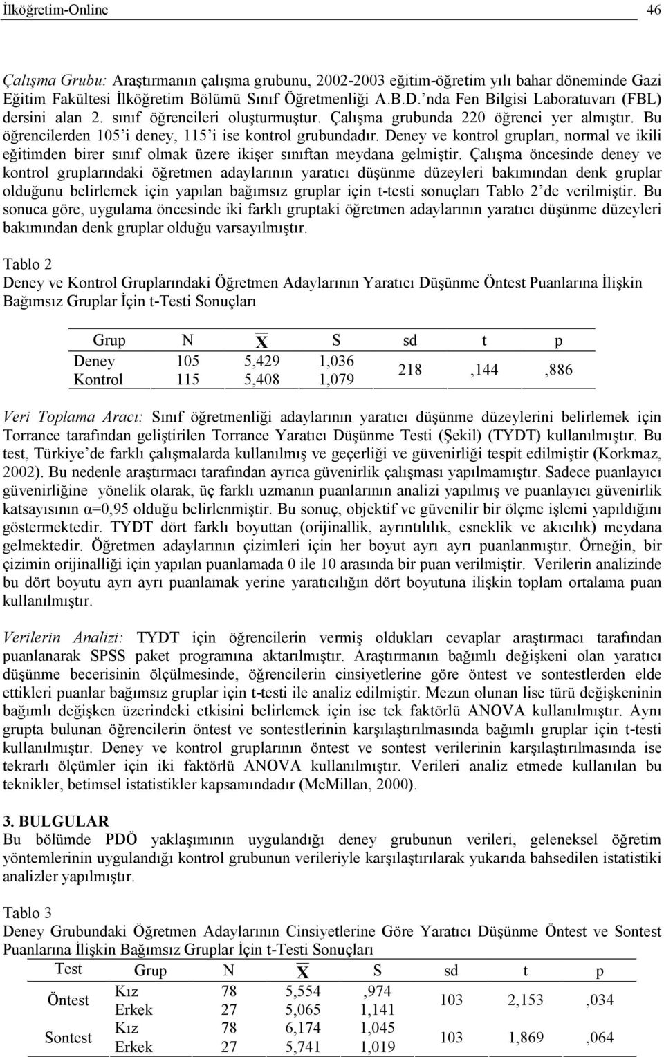 Deney ve kontrol grupları, normal ve ikili eğitimden birer sınıf olmak üzere ikişer sınıftan meydana gelmiştir.