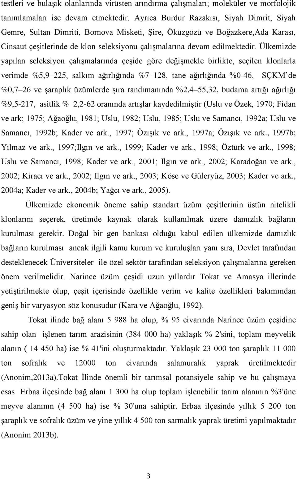 Ülkemizde yapılan seleksiyon çalışmalarında çeşide göre değişmekle birlikte, seçilen klonlarla verimde %5,9 225, salkım ağırlığında %7 128, tane ağırlığında %0-46, SÇKM de %0,7 26 ve şaraplık