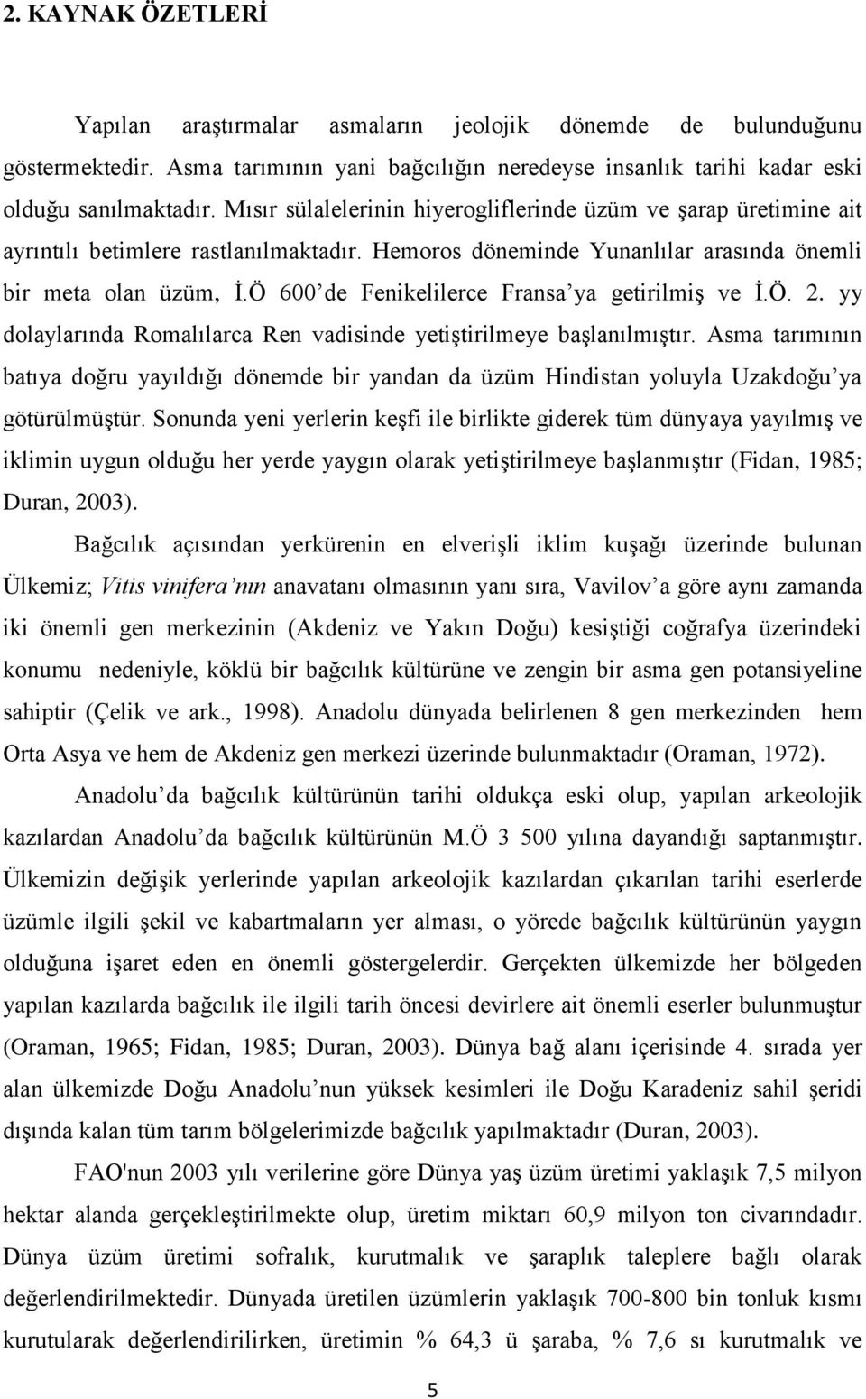 Ö 600 de Fenikelilerce Fransa ya getirilmiş ve İ.Ö. 2. yy dolaylarında Romalılarca Ren vadisinde yetiştirilmeye başlanılmıştır.