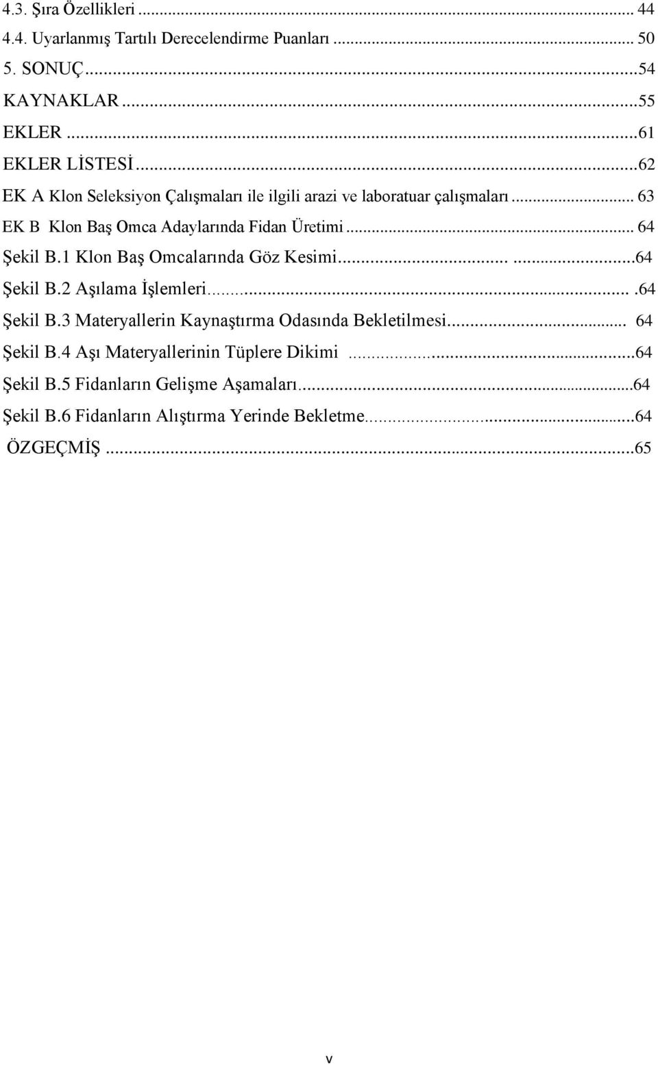 1 Klon BaĢ Omcalarında Göz Kesimi......64 ġekil B.2 AĢılama ĠĢlemleri....64 ġekil B.3 Materyallerin KaynaĢtırma Odasında Bekletilmesi... 64 ġekil B.