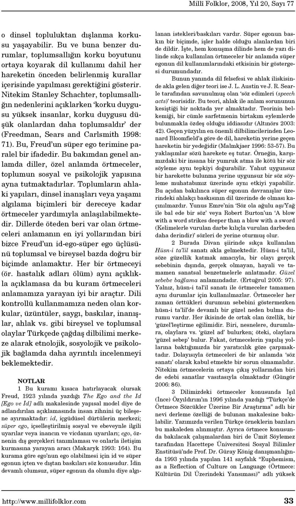 Nitekim Stanley Schachter, toplumsallığın nedenlerini açıklarken korku duygusu yüksek insanlar, korku duygusu düşük olanlardan daha toplumsaldır der (Freedman, Sears and Carlsmith 1998: 71).