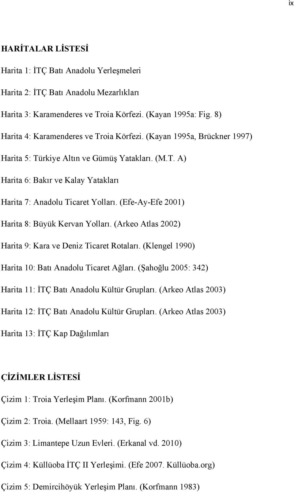 (Efe-Ay-Efe 2001) Harita 8: Büyük Kervan Yolları. (Arkeo Atlas 2002) Harita 9: Kara ve Deniz Ticaret Rotaları. (Klengel 1990) Harita 10: Batı Anadolu Ticaret Ağları.