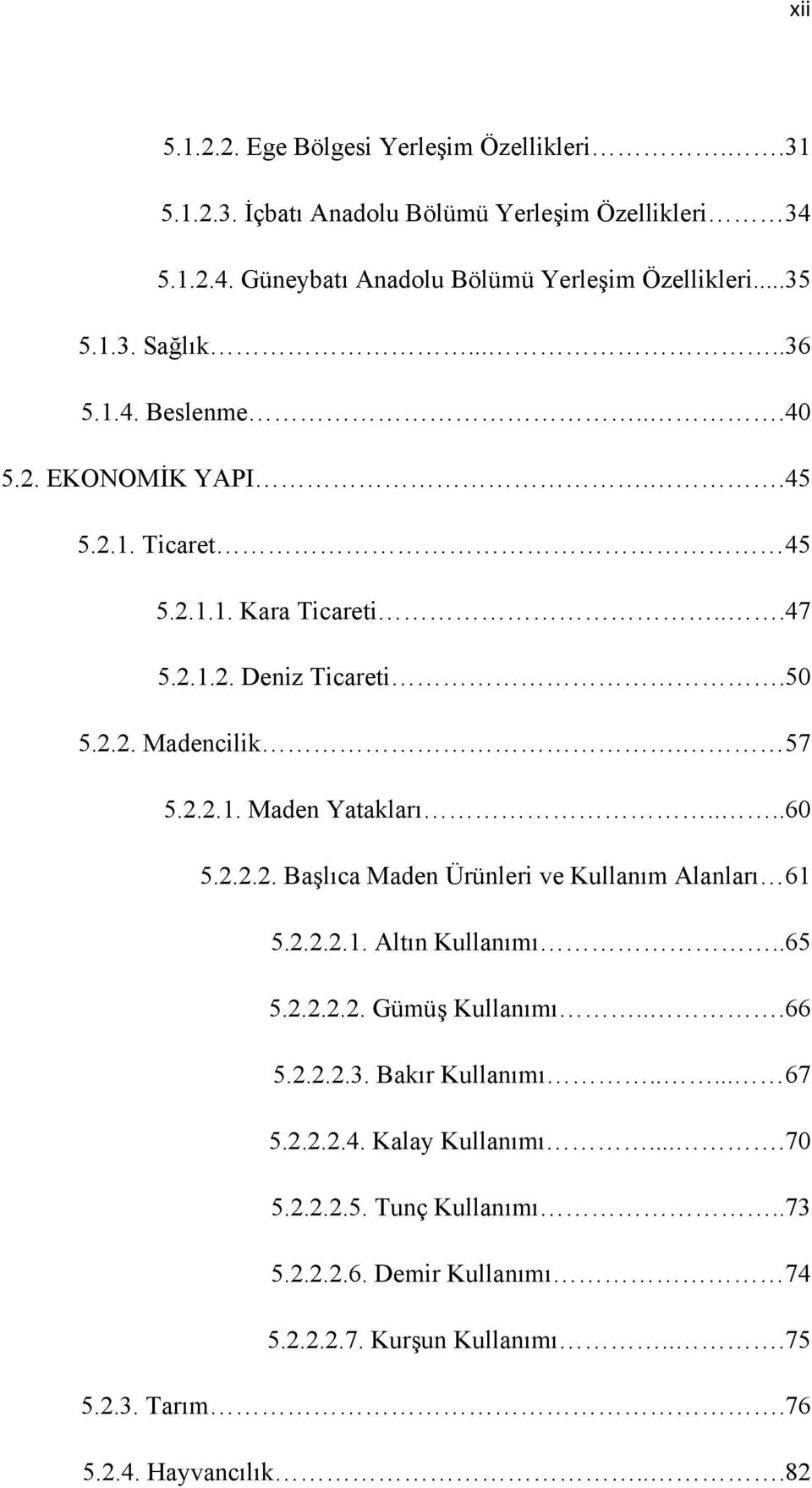 ...60 5.2.2.2. Başlıca Maden Ürünleri ve Kullanım Alanları 61 5.2.2.2.1. Altın Kullanımı..65 5.2.2.2.2. Gümüş Kullanımı...66 5.2.2.2.3. Bakır Kullanımı..... 67 5.2.2.2.4.