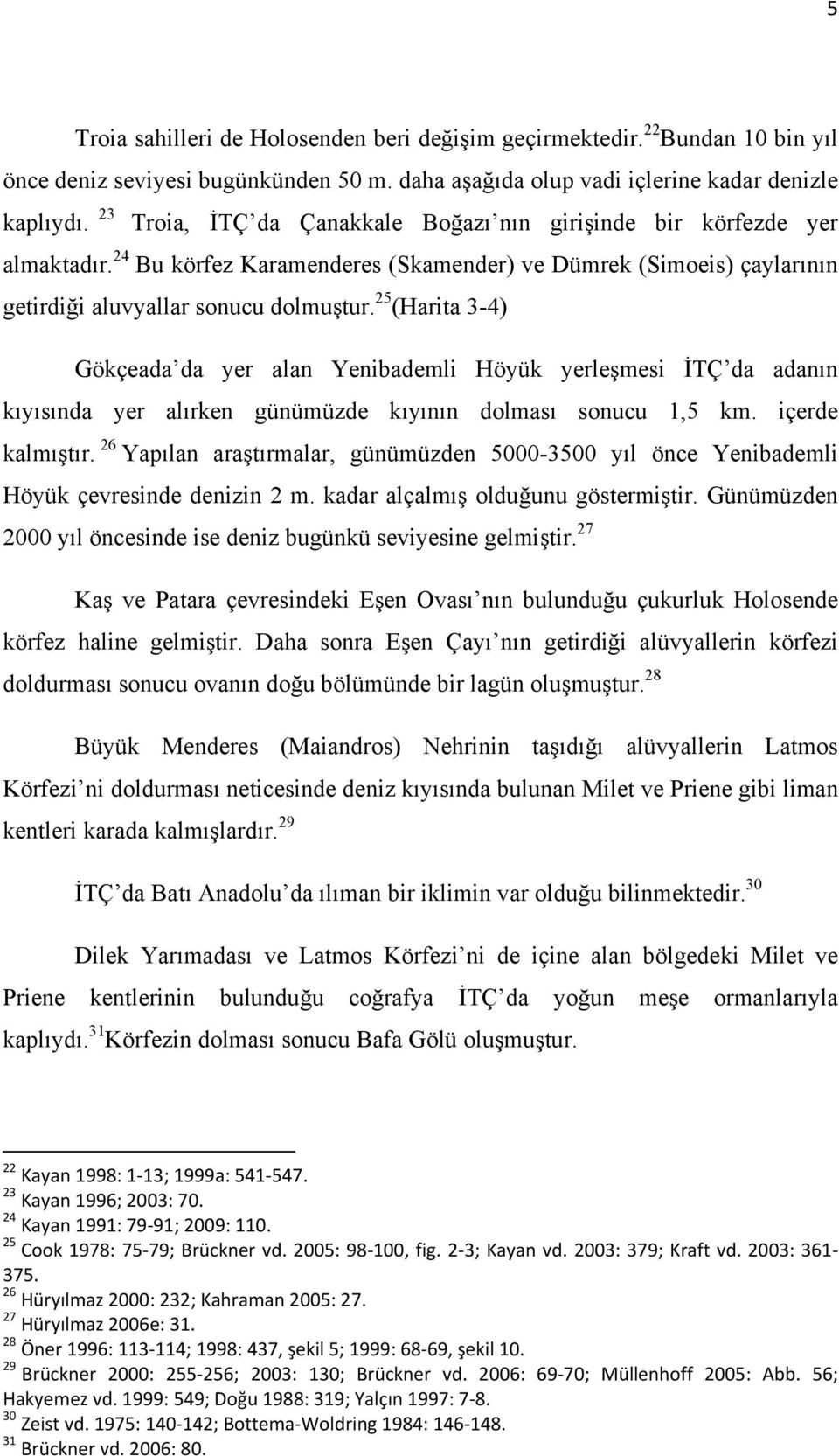 25 (Harita 3-4) Gökçeada da yer alan Yenibademli Höyük yerleşmesi İTÇ da adanın kıyısında yer alırken günümüzde kıyının dolması sonucu 1,5 km. içerde kalmıştır.