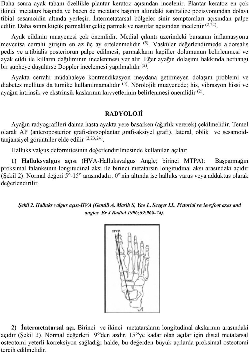 İntermetatarsal bölgeler sinir semptomları açısından palpe edilir. Daha sonra küçük parmaklar çekiç parmak ve nasırlar açısından incelenir (2,22). Ayak cildinin muayenesi çok önemlidir.