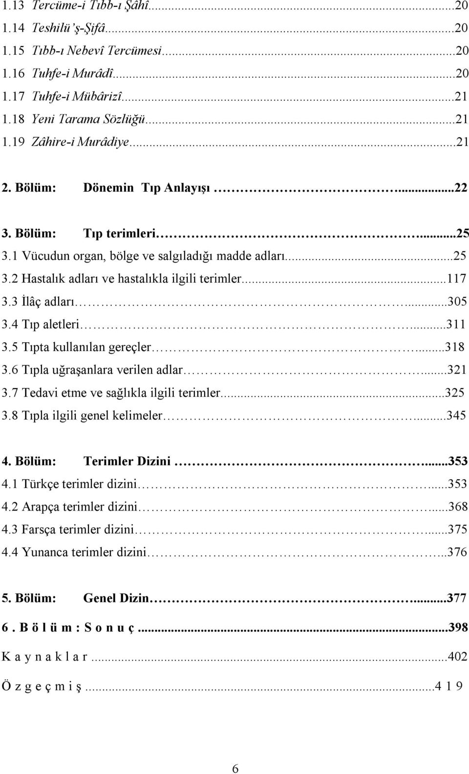 ..305 3.4 Tıp aletleri...311 3.5 Tıpta kullanılan gereçler...318 3.6 Tıpla uğraşanlara verilen adlar...321 3.7 Tedavi etme ve sağlıkla ilgili terimler...325 3.8 Tıpla ilgili genel kelimeler...345 4.