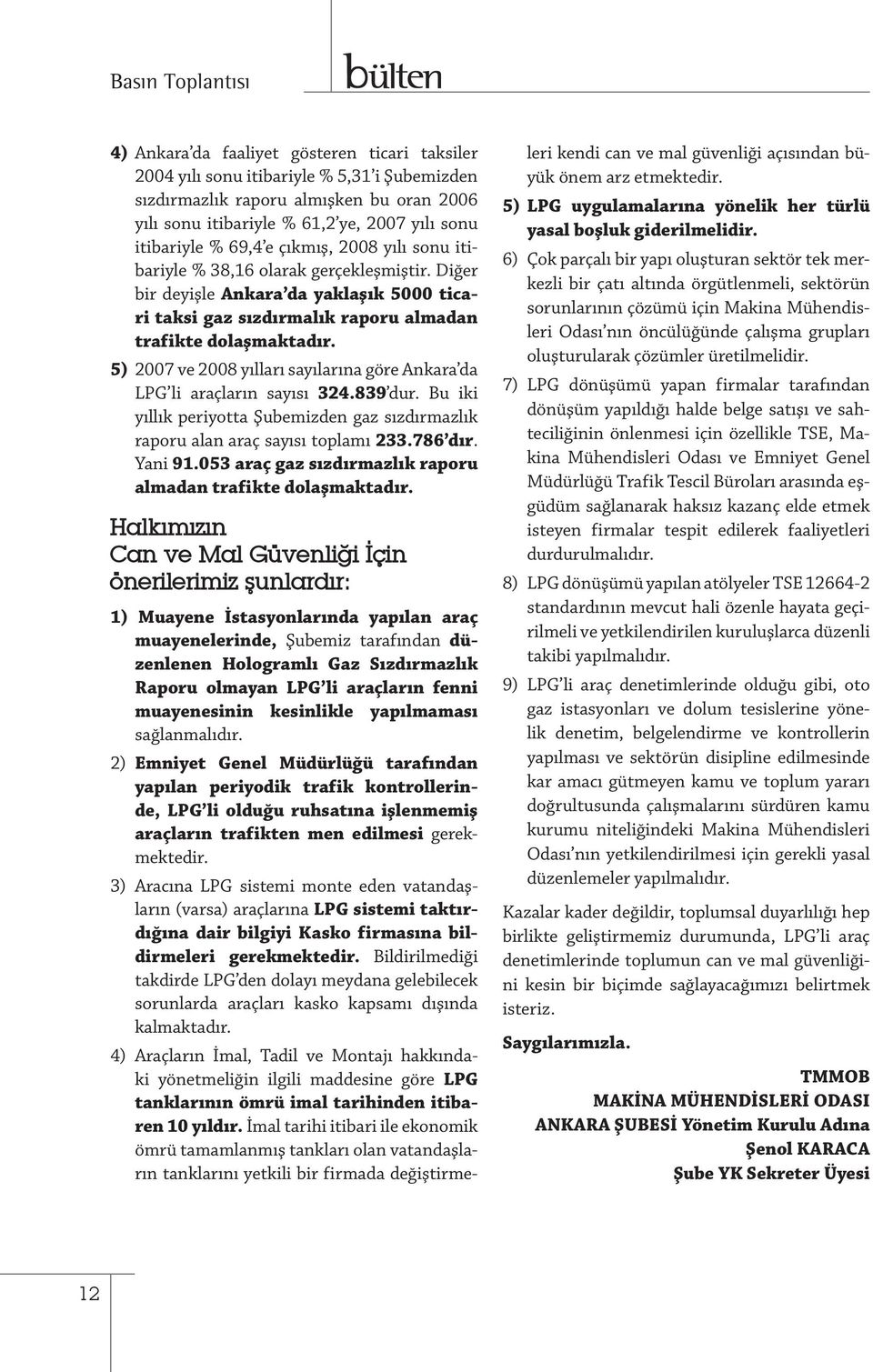 5) 2007 ve 2008 yılları sayılarına göre Ankara da LPG li araçların sayısı 324.839 dur. Bu iki yıllık periyotta Şubemizden gaz sızdırmazlık raporu alan araç sayısı toplamı 233.786 dır. Yani 91.