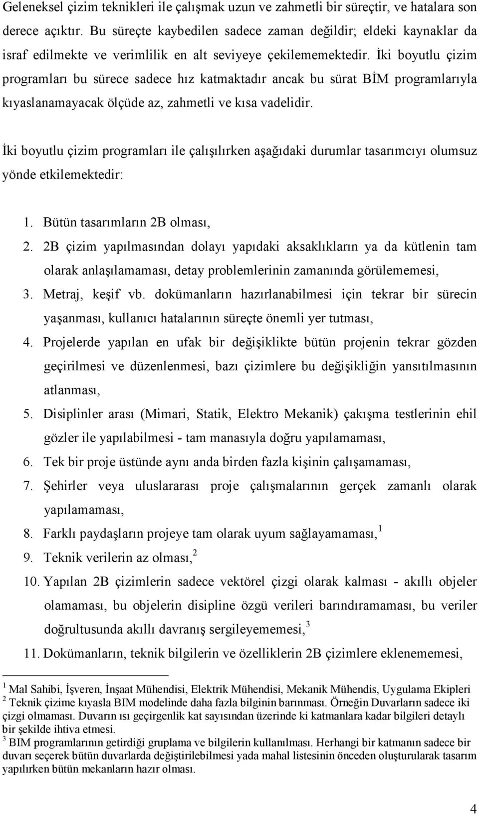 İki boyutlu çizim programları bu sürece sadece hız katmaktadır ancak bu sürat BİM programlarıyla kıyaslanamayacak ölçüde az, zahmetli ve kısa vadelidir.