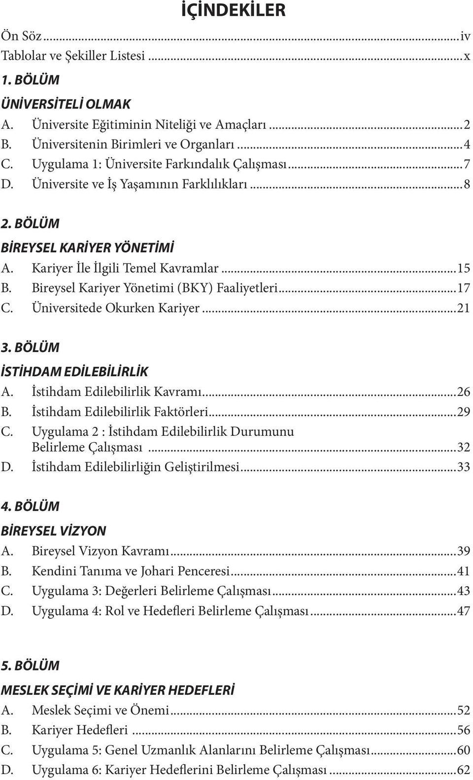 Bireysel Kariyer Yönetimi (BKY) Faaliyetleri...17 C. Üniversitede Okurken Kariyer...21 3. BÖLÜM İSTİHDAM EDİLEBİLİRLİK A. İstihdam Edilebilirlik Kavramı...26 B. İstihdam Edilebilirlik Faktörleri...29 C.