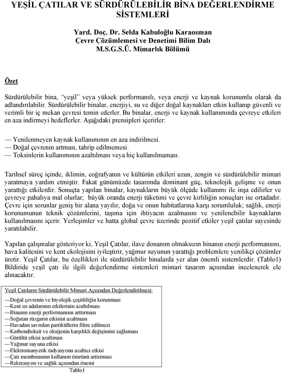 Bu binalar, enerji ve kaynak kullanımında çevreye etkileri en aza indirmeyi hedeflerler. Aşağıdaki prensipleri içerirler: Yenilenmeyen kaynak kullanımının en aza indirilmesi.