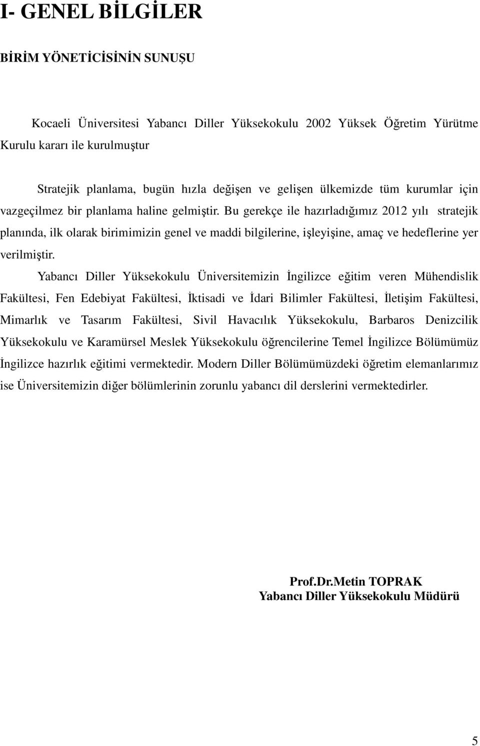 Bu gerekçe ile hazırladığımız 2012 yılı stratejik planında, ilk olarak birimimizin genel ve maddi bilgilerine, işleyişine, amaç ve hedeflerine yer verilmiştir.