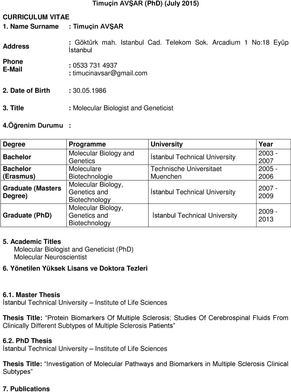 Öğrenim Durumu : Degree Programme University Year Bachelor Molecular Biology and 2003 - Genetics 2007 Bachelor (Erasmus) Moleculare Biotechnologie Technische Universitaet Muenchen 2005-2006 Molecular