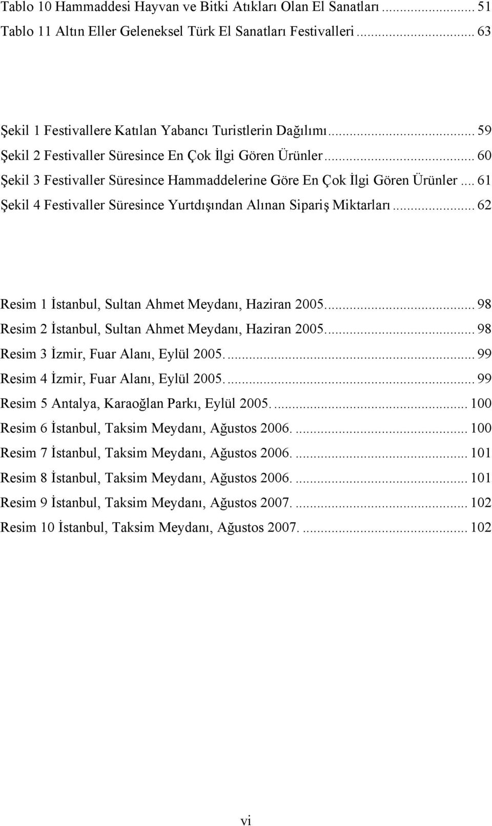 .. 61 Şekil 4 Festivaller Süresince Yurtdışından Alınan Sipariş Miktarları... 62 Resim 1 İstanbul, Sultan Ahmet Meydanı, Haziran 2005.... 98 Resim 2 İstanbul, Sultan Ahmet Meydanı, Haziran 2005.
