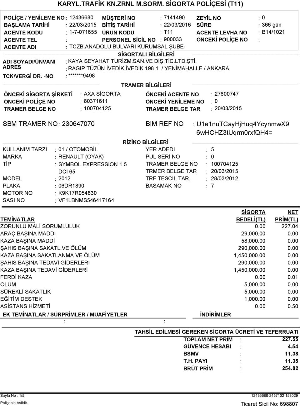 20/03/2015 SBM TRAMER NO: 230647070 BIM REF NO : U1e1nuTCayHjHuq4YcynmwX9 6wHCHZ3tUqrm0rxfQH4= RİZİKO BİLGİLERİ KULLANIM TARZI 1 / OTOMOBİL YER ADEDI : 5 MARKA : RENAULT (OYAK) PUL SERİ NO TİP :