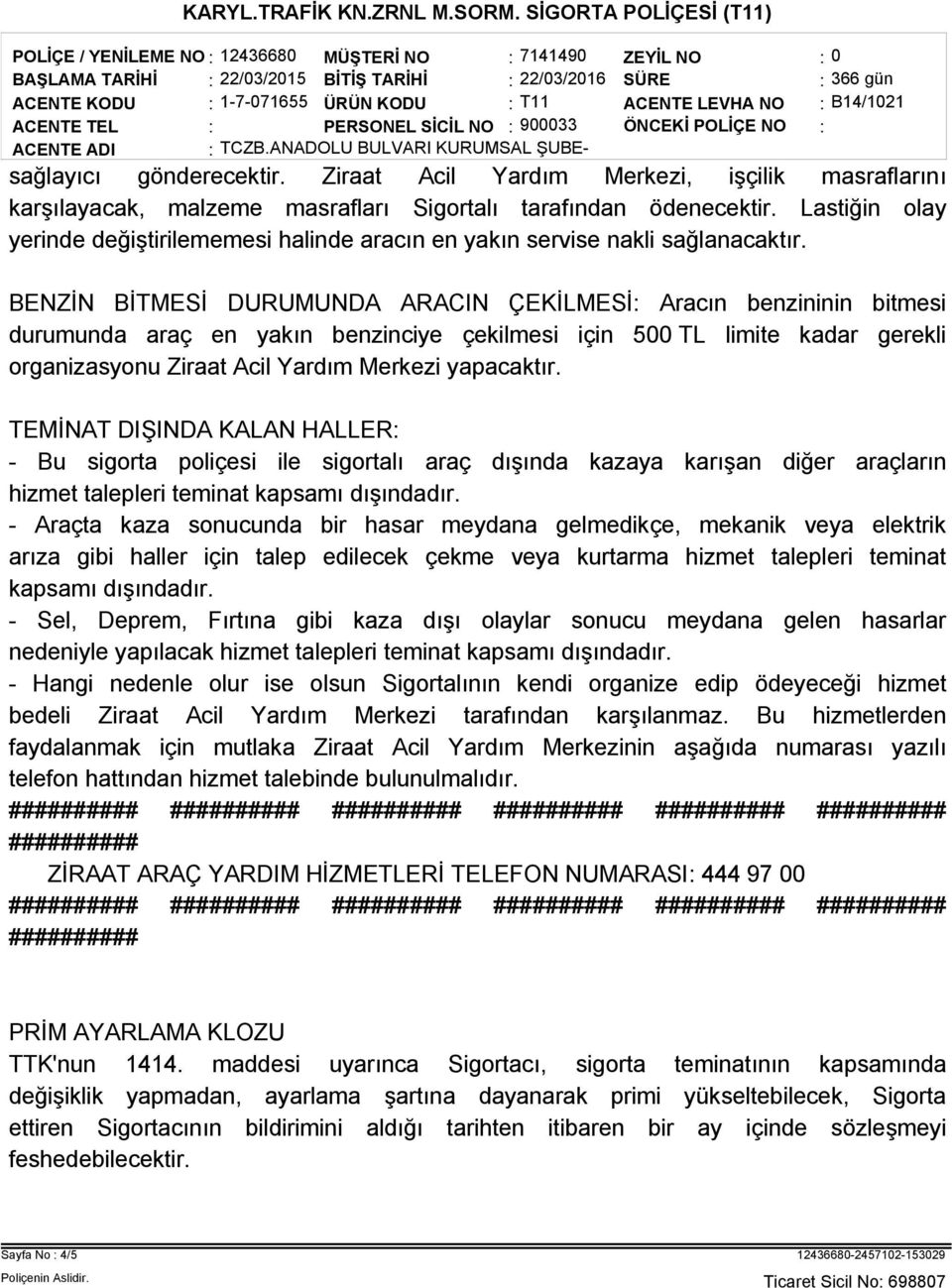 BENZİN BİTMESİ DURUMUNDA ARACIN ÇEKİLMESİ: Aracın benzininin bitmesi durumunda araç en yakın benzinciye çekilmesi için 500 TL limite kadar gerekli organizasyonu Ziraat Acil Yardım Merkezi yapacaktır.