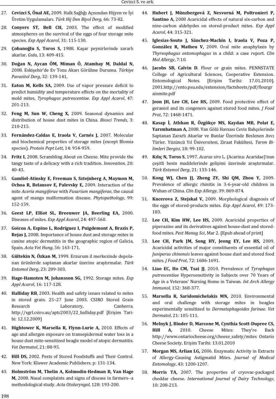 Gıda, 13: 409 415. 30. Doğan N, Aycan ÖM, Miman Ö, Atambay M, Daldal N, 2008. Eskişehir de Ev Tozu Akarı Görülme Durumu. Türkiye Parazitol Derg, 32: 139 141, 31. Eaton M, Kells SA, 2009.
