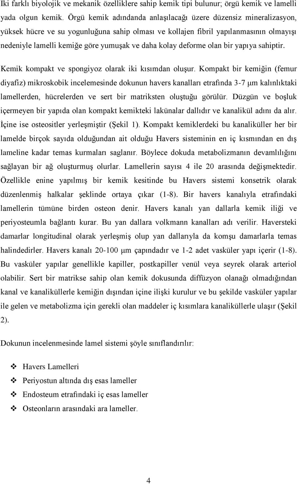 kolay deforme olan bir yapıya sahiptir. Kemik kompakt ve spongiyoz olarak iki kısımdan oluşur.