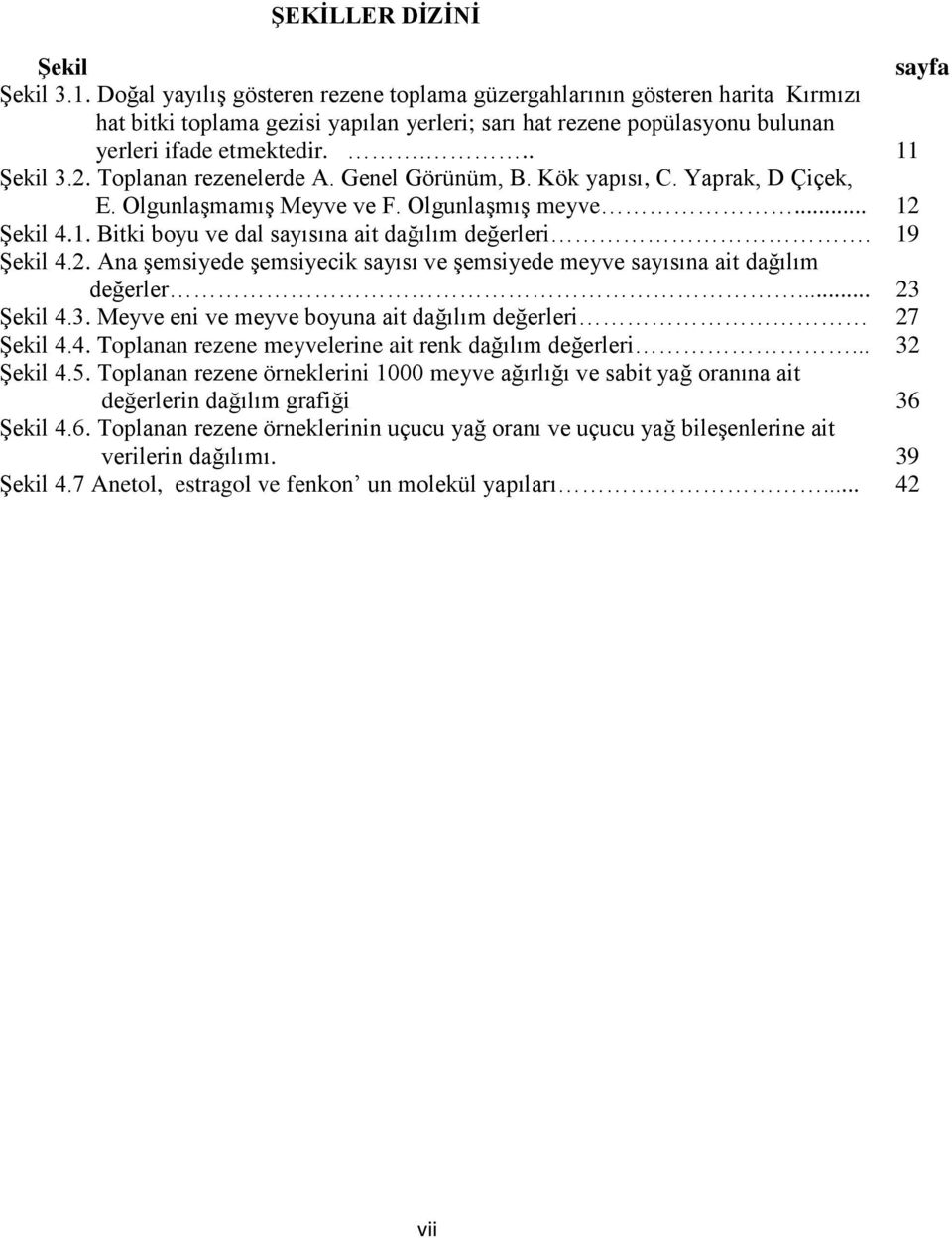 Toplanan rezenelerde A. Genel Görünüm, B. Kök yapısı, C. Yaprak, D Çiçek, E. Olgunlaşmamış Meyve ve F. Olgunlaşmış meyve... 12 Şekil 4.1. Bitki boyu ve dal sayısına ait dağılım değerleri. 19 Şekil 4.