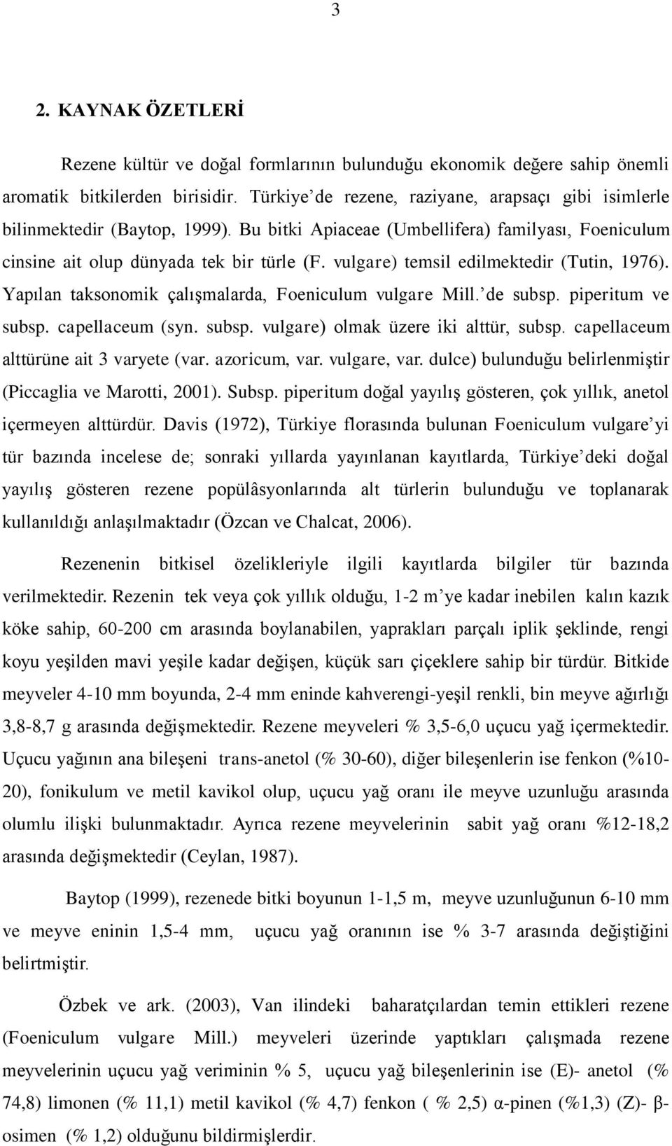 vulgare) temsil edilmektedir (Tutin, 1976). Yapılan taksonomik çalışmalarda, Foeniculum vulgare Mill. de subsp. piperitum ve subsp. capellaceum (syn. subsp. vulgare) olmak üzere iki alttür, subsp.