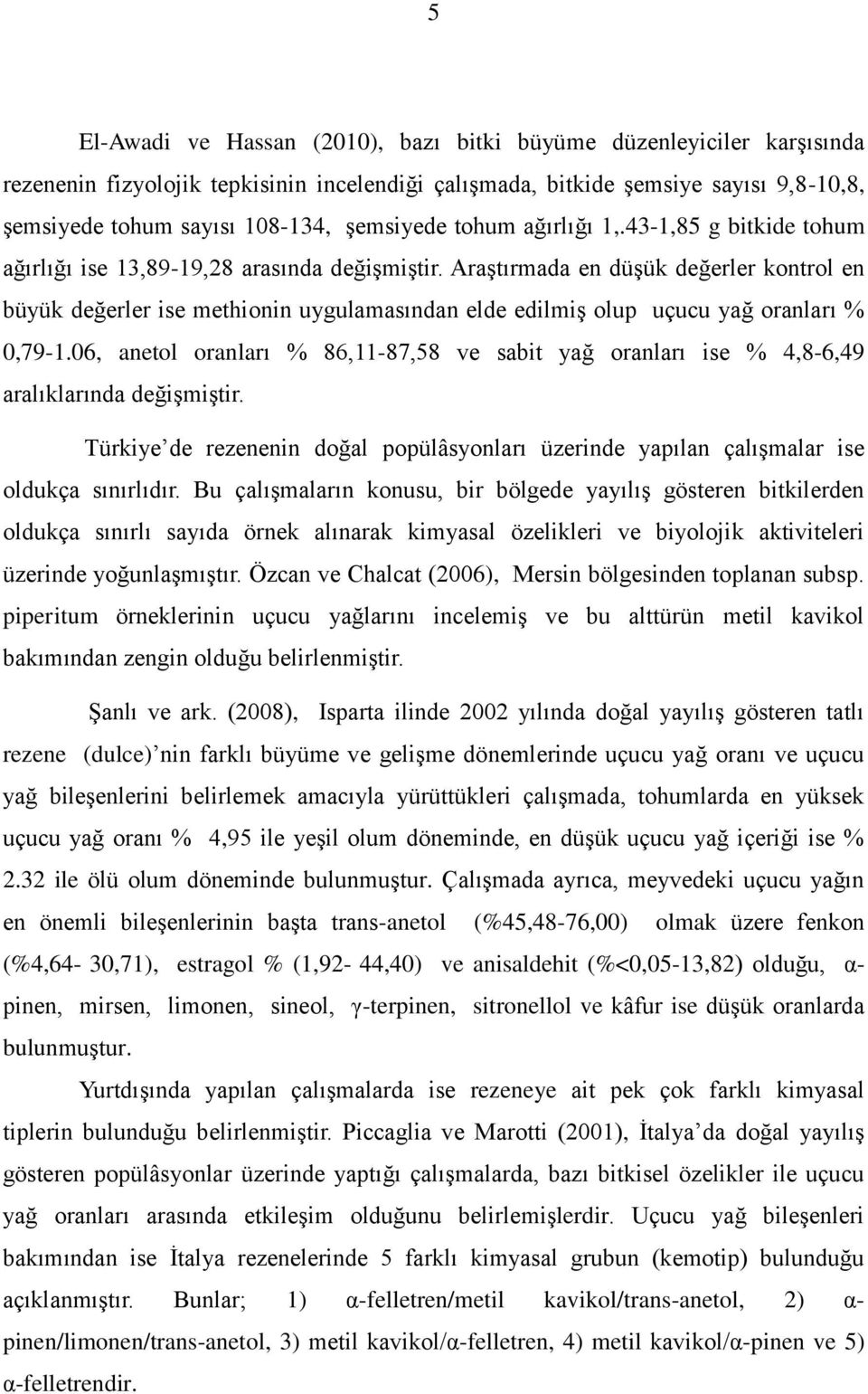 Araştırmada en düşük değerler kontrol en büyük değerler ise methionin uygulamasından elde edilmiş olup uçucu yağ oranları % 0,79-1.