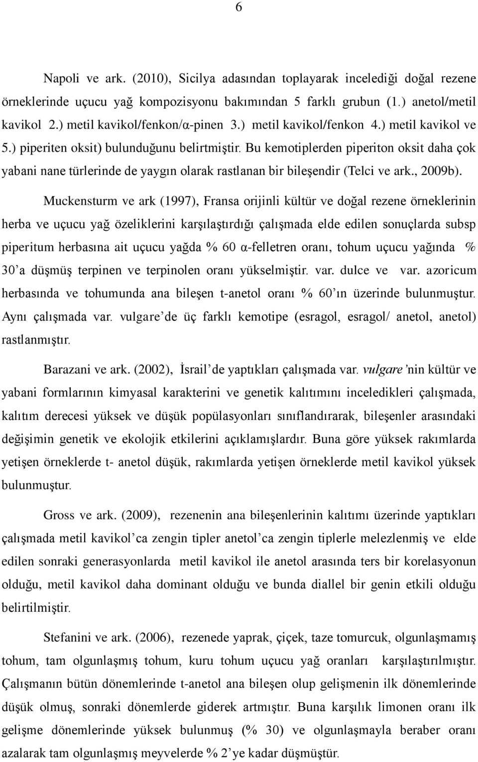 Bu kemotiplerden piperiton oksit daha çok yabani nane türlerinde de yaygın olarak rastlanan bir bileşendir (Telci ve ark., 2009b).