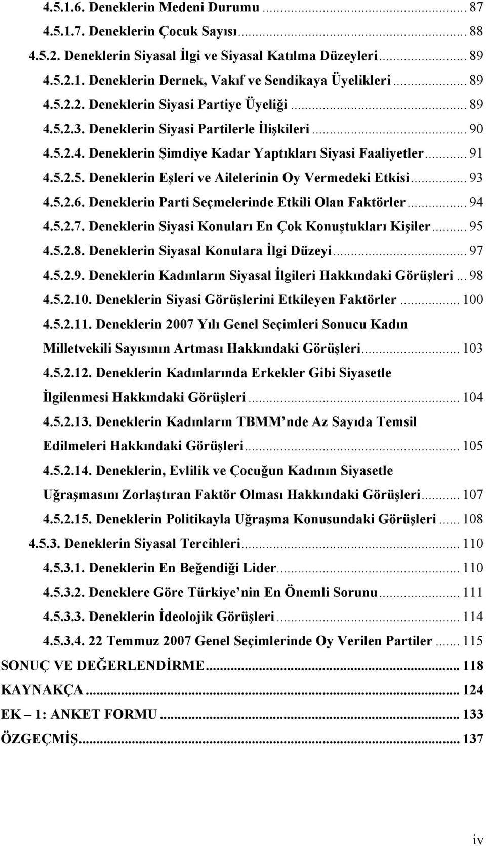 .. 93 4.5.2.6. Deneklerin Parti Seçmelerinde Etkili Olan Faktörler... 94 4.5.2.7. Deneklerin Siyasi Konuları En Çok Konuştukları Kişiler... 95 4.5.2.8. Deneklerin Siyasal Konulara İlgi Düzeyi... 97 4.