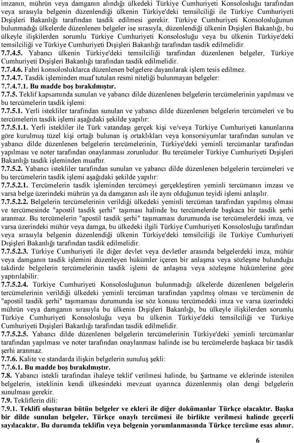 Türkiye Cumhuriyeti Konsolosluğunun bulunmadığı ülkelerde düzenlenen belgeler ise sırasıyla, düzenlendiği ülkenin Dışişleri Bakanlığı, bu ülkeyle ilişkilerden sorumlu Türkiye Cumhuriyeti Konsolosluğu