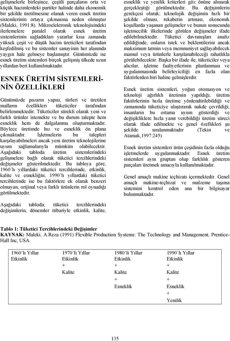 Mikroelektronik teknolojisindeki ilerlemelere paralel olarak esnek üretim sistemlerinin sağladıkları yararlar kısa zamanda yüksek çeşit ve düşük hacim üreticileri tarafından keşfedilmiş ve bu